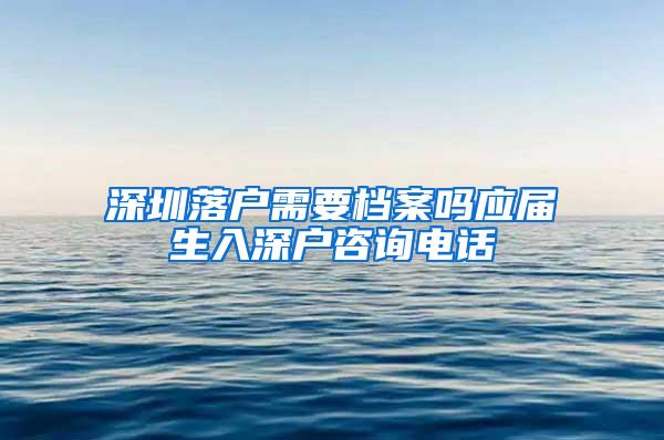 深圳落戶需要檔案嗎應(yīng)屆生入深戶咨詢電話