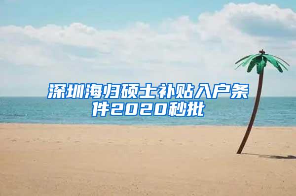 深圳海歸碩士補(bǔ)貼入戶條件2020秒批