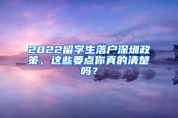 2022留學(xué)生落戶(hù)深圳政策，這些要點(diǎn)你真的清楚嗎？