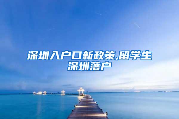 深圳入戶口新政策,留學(xué)生深圳落戶