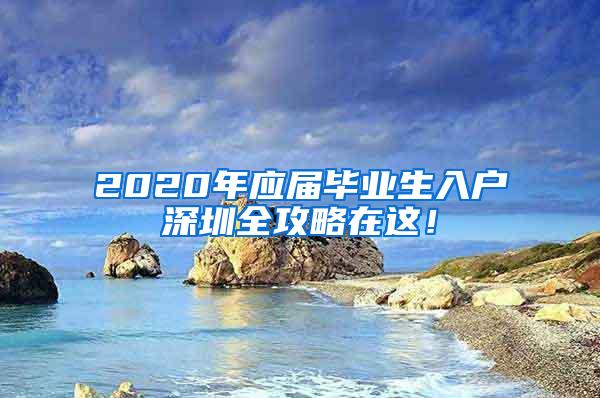 2020年應(yīng)屆畢業(yè)生入戶深圳全攻略在這！