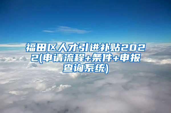 福田區(qū)人才引進補貼2022(申請流程+條件+申報查詢系統(tǒng))