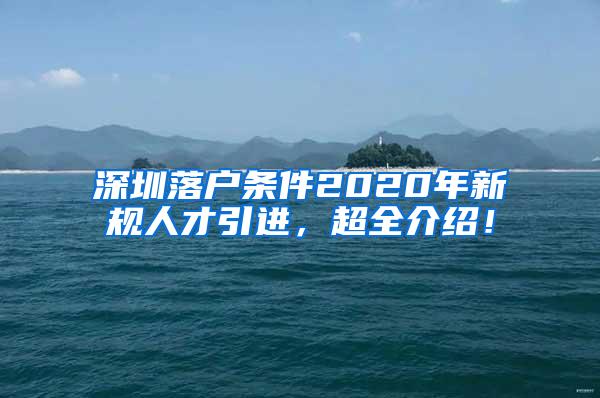 深圳落戶條件2020年新規(guī)人才引進，超全介紹！