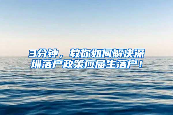 3分鐘，教你如何解決深圳落戶政策應(yīng)屆生落戶！