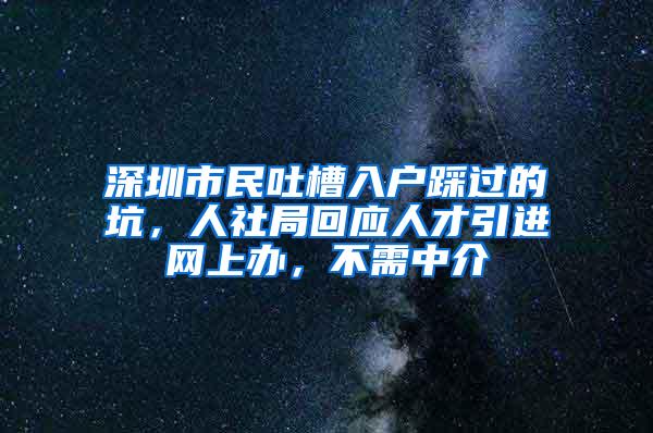 深圳市民吐槽入戶踩過的坑，人社局回應(yīng)人才引進(jìn)網(wǎng)上辦，不需中介