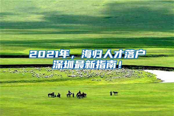 2021年，海歸人才落戶深圳最新指南！