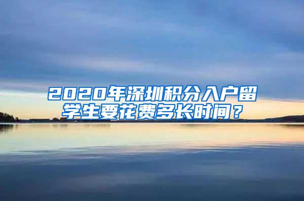 2020年深圳積分入戶留學(xué)生要花費(fèi)多長(zhǎng)時(shí)間？