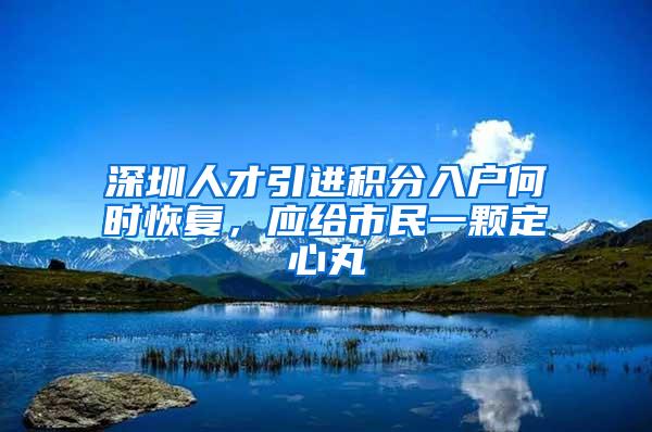 深圳人才引進(jìn)積分入戶何時(shí)恢復(fù)，應(yīng)給市民一顆定心丸