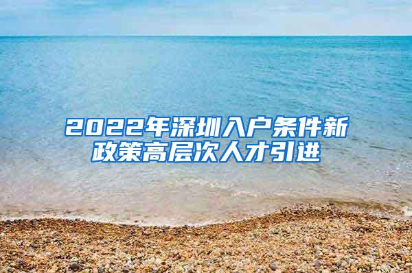 2022年深圳入戶條件新政策高層次人才引進(jìn)