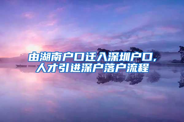 由湖南戶口遷入深圳戶口,人才引進深戶落戶流程