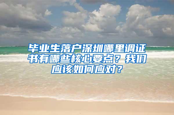 畢業(yè)生落戶深圳哪里調(diào)證書有哪些核心要點？我們應(yīng)該如何應(yīng)對？