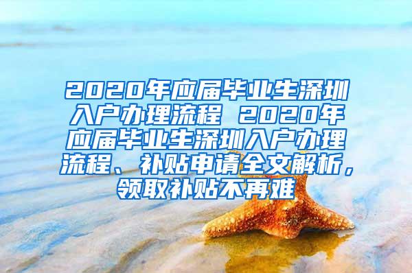 2020年應(yīng)屆畢業(yè)生深圳入戶辦理流程 2020年應(yīng)屆畢業(yè)生深圳入戶辦理流程、補(bǔ)貼申請全文解析，領(lǐng)取補(bǔ)貼不再難