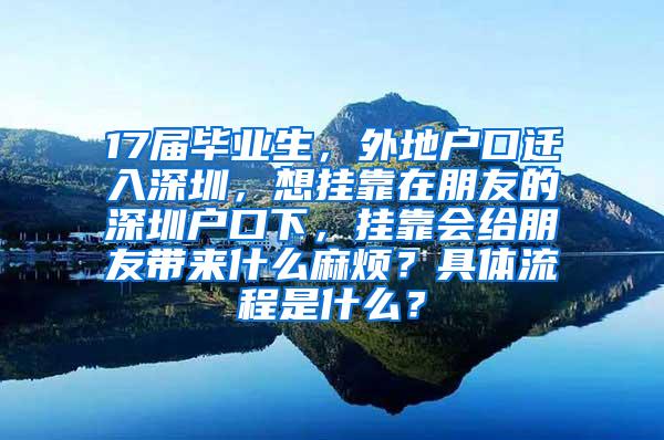 17屆畢業(yè)生，外地戶口遷入深圳，想掛靠在朋友的深圳戶口下，掛靠會(huì)給朋友帶來(lái)什么麻煩？具體流程是什么？