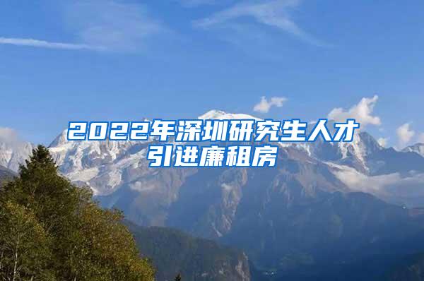 2022年深圳研究生人才引進(jìn)廉租房