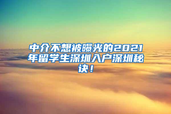 中介不想被曝光的2021年留學(xué)生深圳入戶深圳秘訣！