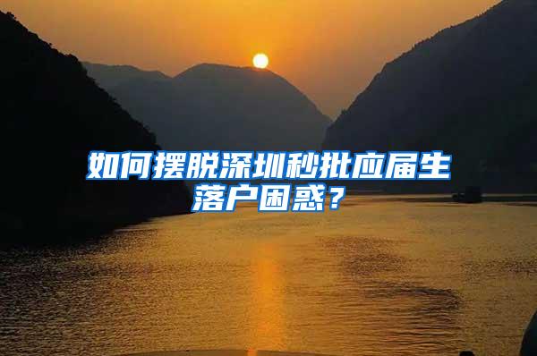 如何擺脫深圳秒批應(yīng)屆生落戶困惑？