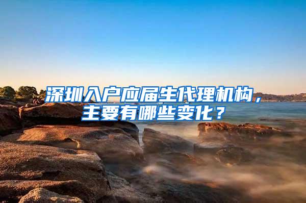 深圳入戶應屆生代理機構(gòu)，主要有哪些變化？