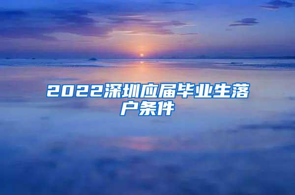 2022深圳應(yīng)屆畢業(yè)生落戶條件