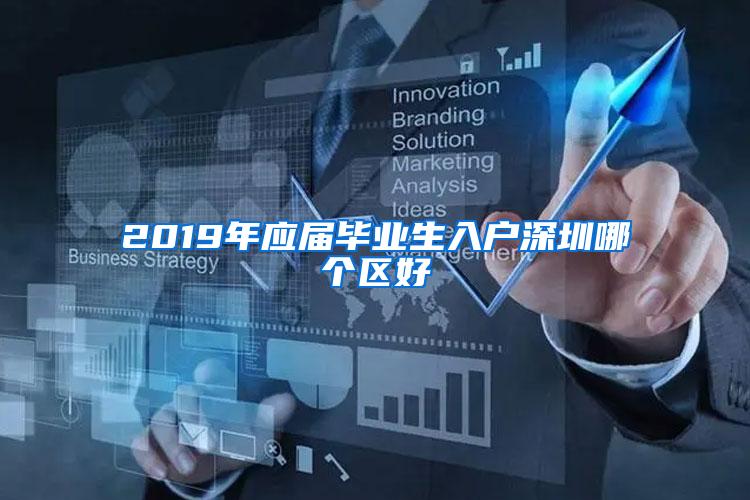 2019年應屆畢業(yè)生入戶深圳哪個區(qū)好