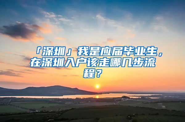 「深圳」我是應(yīng)屆畢業(yè)生，在深圳入戶該走哪幾步流程？