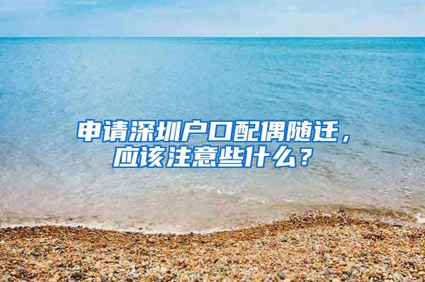 申請深圳戶口配偶隨遷，應(yīng)該注意些什么？