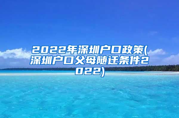 2022年深圳戶口政策(深圳戶口父母隨遷條件2022)