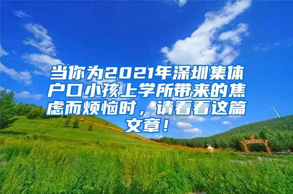 當(dāng)你為2021年深圳集體戶口小孩上學(xué)所帶來的焦慮而煩惱時，請看看這篇文章！