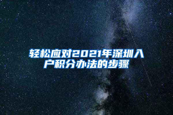 輕松應(yīng)對(duì)2021年深圳入戶積分辦法的步驟