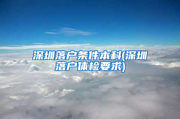 深圳落戶條件本科(深圳落戶體檢要求)