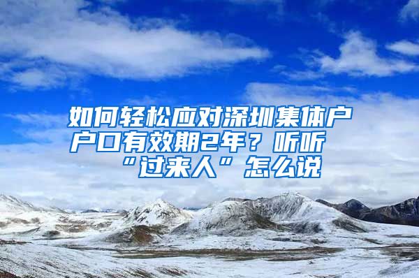 如何輕松應(yīng)對深圳集體戶戶口有效期2年？聽聽“過來人”怎么說