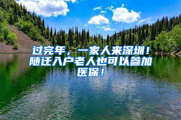 過完年，一家人來深圳！隨遷入戶老人也可以參加醫(yī)保！