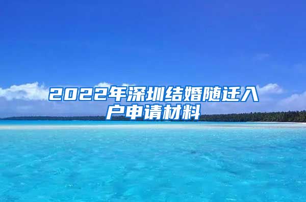 2022年深圳結(jié)婚隨遷入戶申請材料