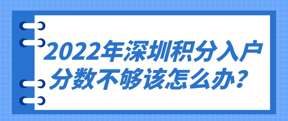 2022年深圳積分入戶分?jǐn)?shù)不夠該怎么辦？