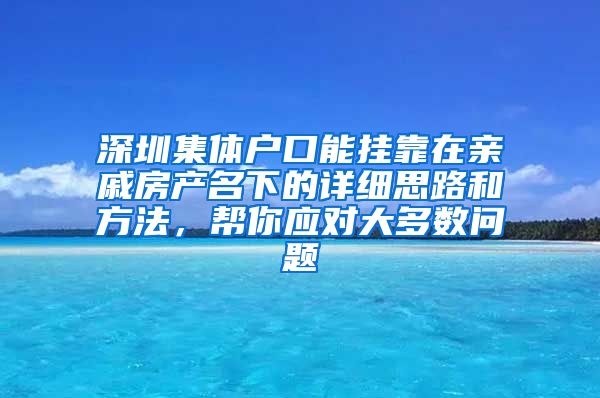 深圳集體戶口能掛靠在親戚房產(chǎn)名下的詳細思路和方法，幫你應對大多數(shù)問題