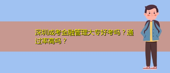 深圳成考金融管理大專好考嗎？通過率高嗎？