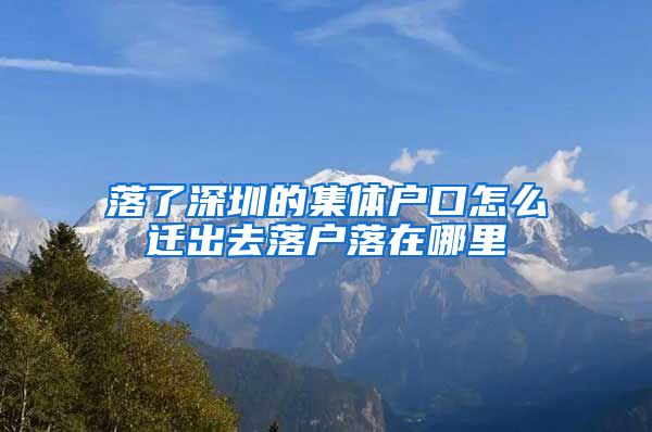 落了深圳的集體戶口怎么遷出去落戶落在哪里