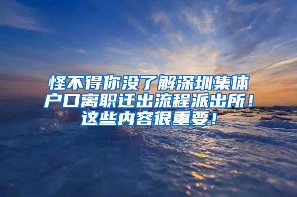 怪不得你沒了解深圳集體戶口離職遷出流程派出所！這些內(nèi)容很重要！