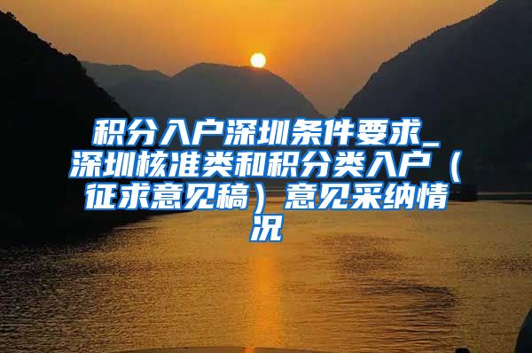 積分入戶(hù)深圳條件要求_深圳核準(zhǔn)類(lèi)和積分類(lèi)入戶(hù)（征求意見(jiàn)稿）意見(jiàn)采納情況