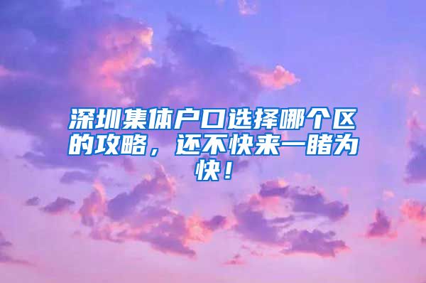 深圳集體戶口選擇哪個(gè)區(qū)的攻略，還不快來一睹為快！