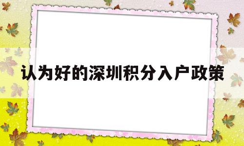 認(rèn)為好的深圳積分入戶(hù)政策(深圳入戶(hù)積分政策的條件是什么) 深圳積分入戶(hù)政策