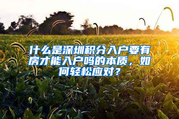 什么是深圳積分入戶要有房才能入戶嗎的本質(zhì)，如何輕松應(yīng)對？