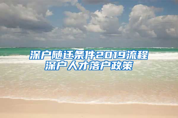 深戶隨遷條件2019流程深戶人才落戶政策