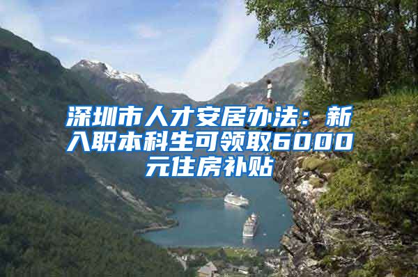 深圳市人才安居辦法：新入職本科生可領(lǐng)取6000元住房補(bǔ)貼