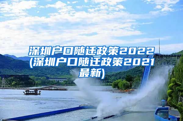 深圳戶口隨遷政策2022(深圳戶口隨遷政策2021最新)