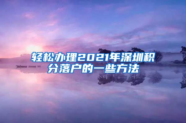 輕松辦理2021年深圳積分落戶的一些方法