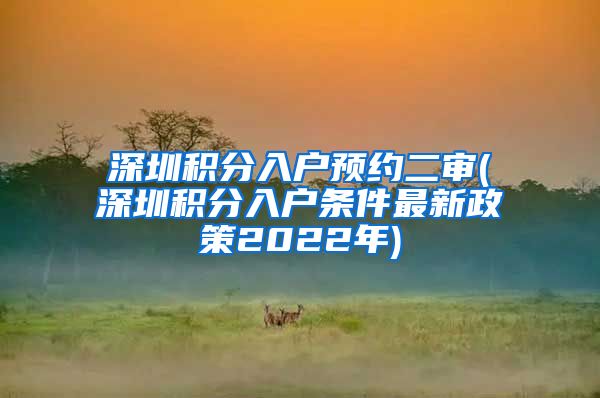 深圳積分入戶預(yù)約二審(深圳積分入戶條件最新政策2022年)