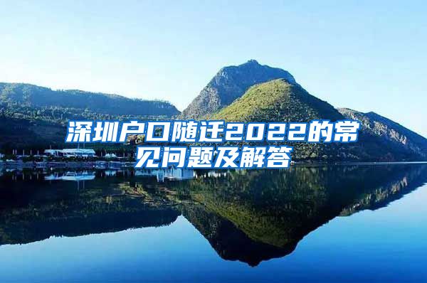 深圳戶口隨遷2022的常見問題及解答