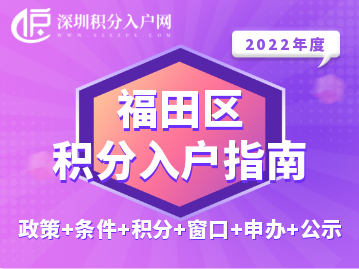 2022年福田區(qū)積分入戶指南（政策+條件+積分+窗口+申辦+公示）