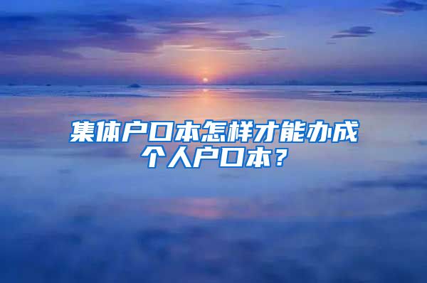 集體戶口本怎樣才能辦成個人戶口本？