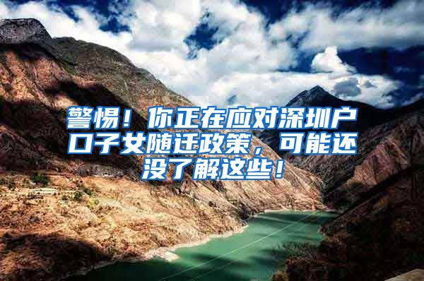 警惕！你正在應對深圳戶口子女隨遷政策，可能還沒了解這些！